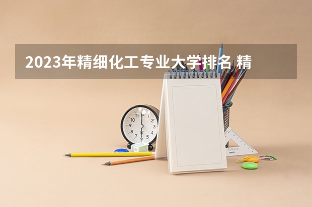 2023年精细化工专业大学排名 精细化工专业前十名大学