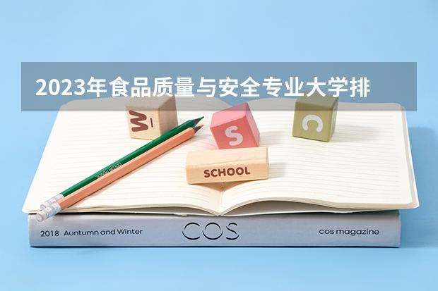 2023年食品质量与安全专业大学排名 食品质量与安全专业前十名大学