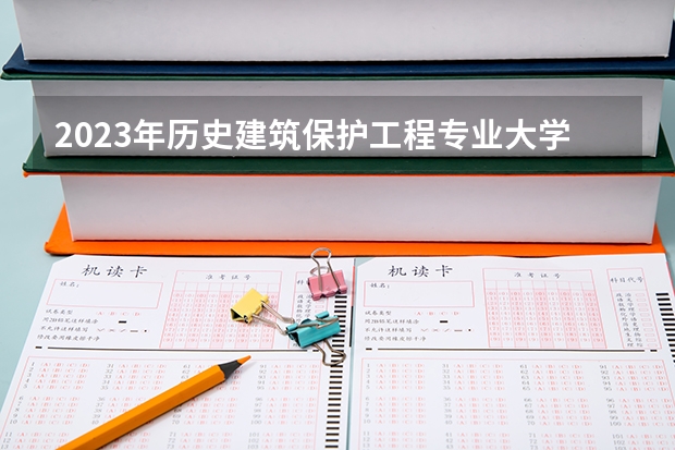 2023年历史建筑保护工程专业大学排名 历史建筑保护工程专业前十名大学