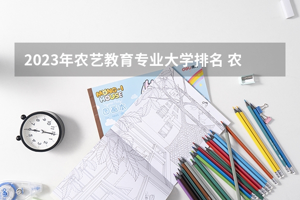 2023年农艺教育专业大学排名 农艺教育专业前十名大学