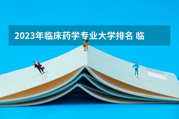 2023年临床药学专业大学排名 临床药学专业前十名大学
