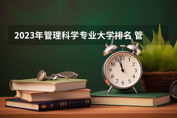 2023年管理科学专业大学排名 管理科学专业前十名大学