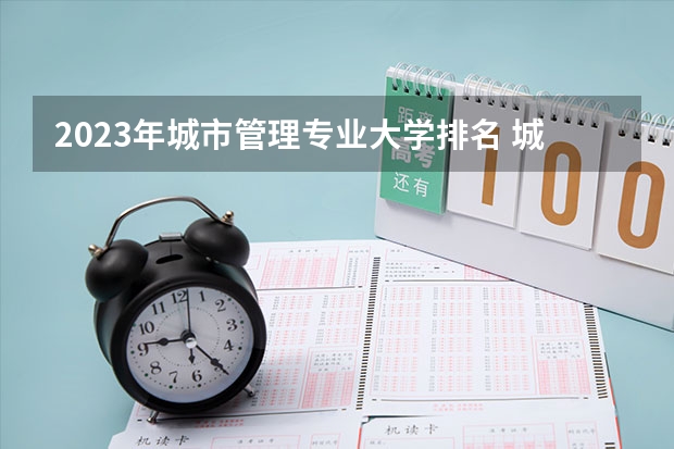 2023年城市管理专业大学排名 城市管理专业前十名大学