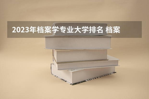 2023年档案学专业大学排名 档案学专业前十名大学