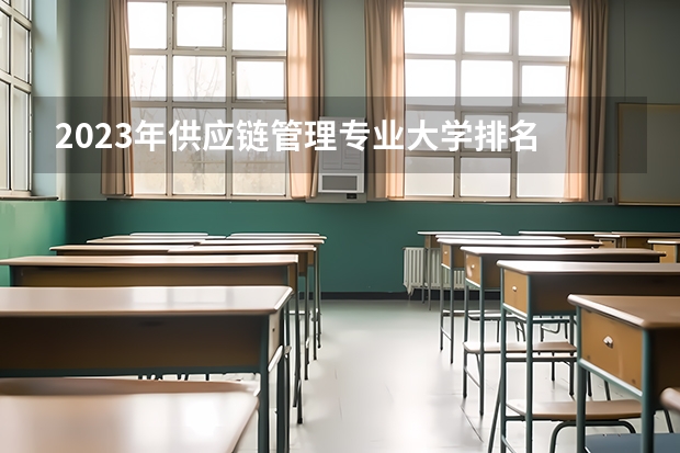 2023年供应链管理专业大学排名 供应链管理专业前十名大学
