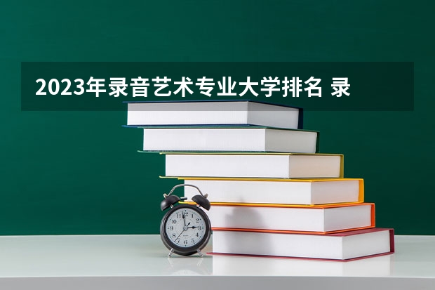 2023年录音艺术专业大学排名 录音艺术专业前十名大学
