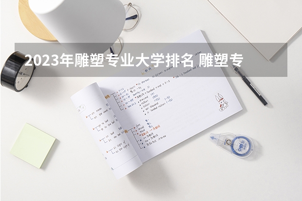 2023年雕塑专业大学排名 雕塑专业前十名大学