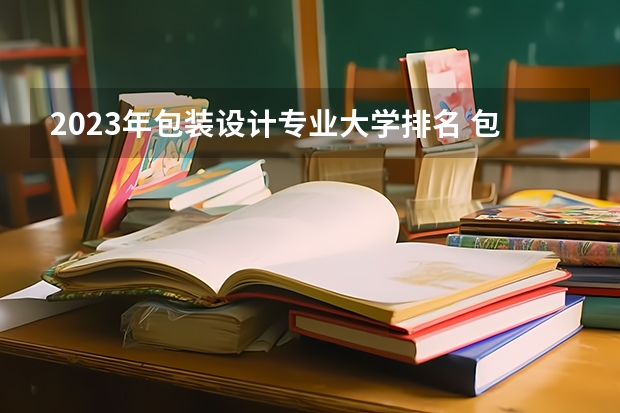 2023年包装设计专业大学排名 包装设计专业前十名大学