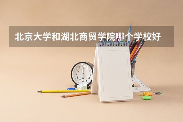 北京大学和湖北商贸学院哪个学校好 录取分数线对比