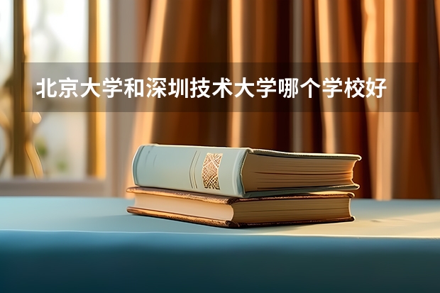 北京大学和深圳技术大学哪个学校好 录取分数线对比