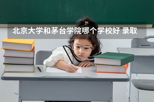 北京大学和茅台学院哪个学校好 录取分数线对比