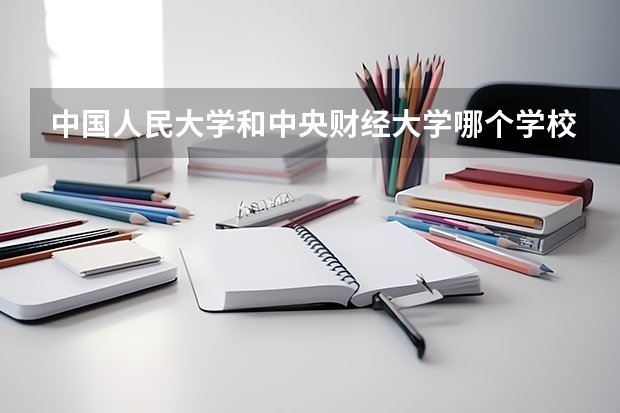 中国人民大学和中央财经大学哪个学校好 录取分数线对比