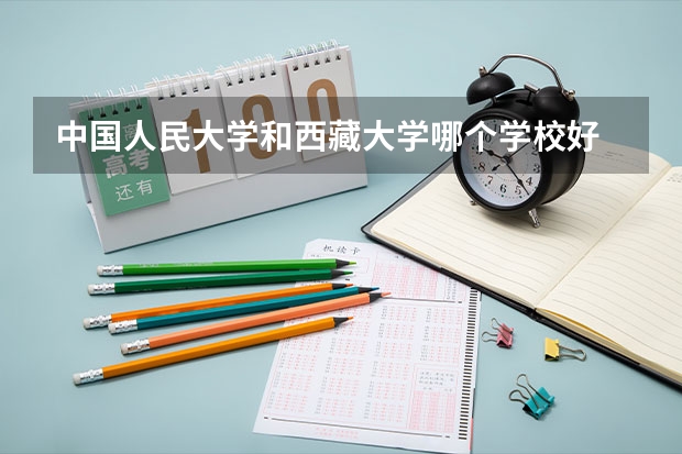 中国人民大学和西藏大学哪个学校好 录取分数线对比